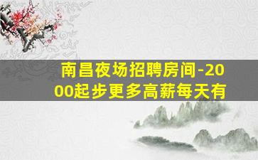 南昌夜场招聘房间-2000起步更多高薪每天有